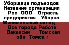 Уборщица подъездов › Название организации ­ Рос, ООО › Отрасль предприятия ­ Уборка › Минимальный оклад ­ 1 - Все города Работа » Вакансии   . Томская обл.,Томск г.